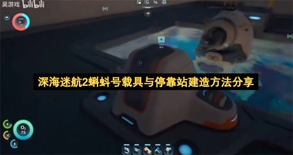 《深海迷航2》蝌蚪号载具与停靠站的建造方法详解