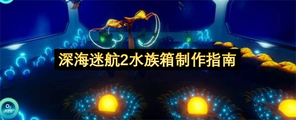 《深海迷航2》水族箱制作全攻略
