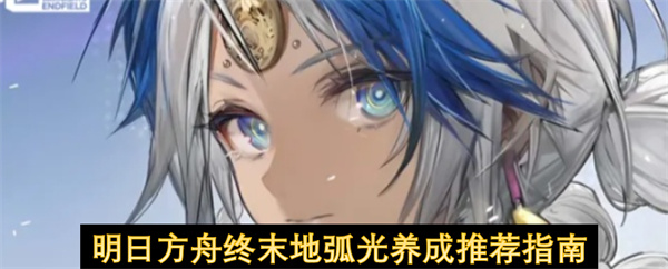 明日方舟终末地弧光养成攻略与推荐