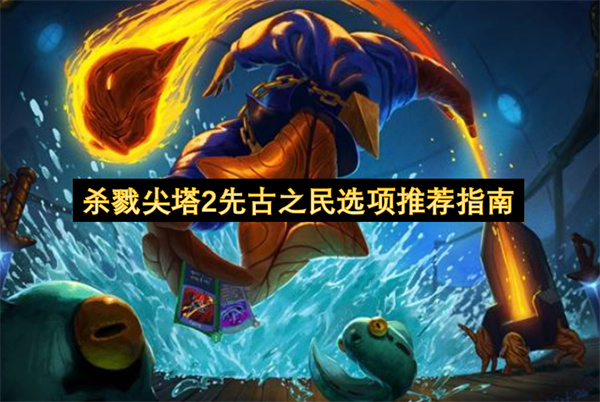 《杀戮尖塔2》先古之民选项选择攻略