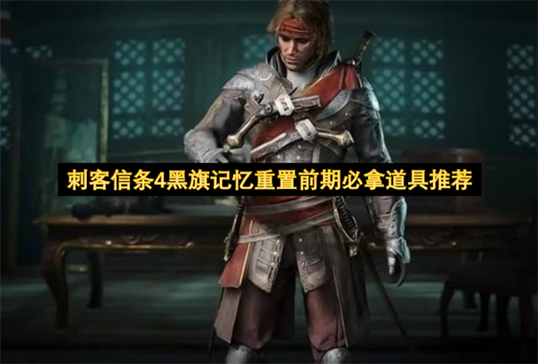 刺客信条4黑旗记忆重置前期必入手道具推荐指南