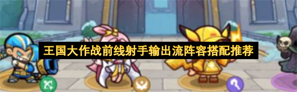 王国大作战前线射手输出型阵容组合建议