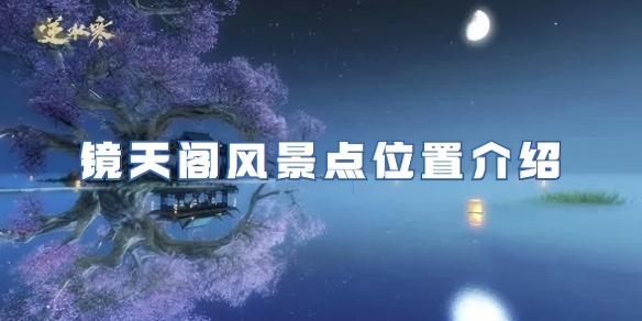 逆水寒手游镜天阁风景点位置详情介绍