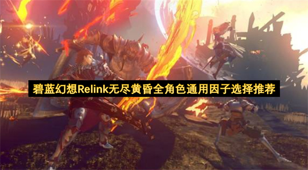 碧蓝幻想Relink无尽黄昏全角色通用因子挑选指南