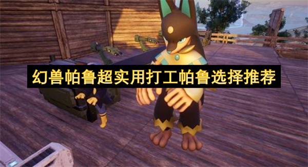 幻兽帕鲁超实用打工帕鲁挑选建议