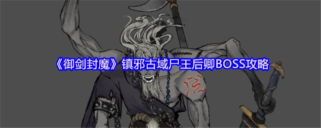 《御剑封魔》镇邪古域尸王后卿BOSS打法攻略