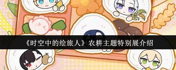 关于《时空中的绘旅人》农耕主题特别展览的相关介绍