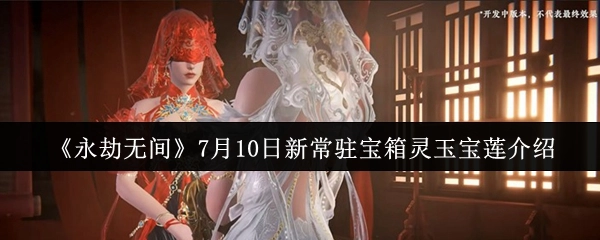 《永劫无间》7月10日全新常驻宝箱灵玉宝莲详细介绍