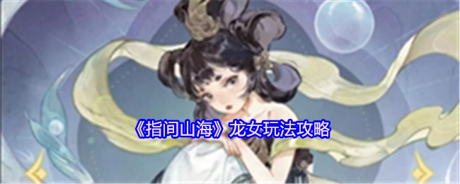 《指间山海》龙女玩法详细指南