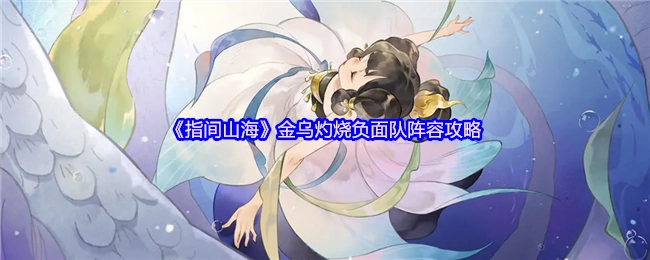 《指间山海》金乌灼烧负面阵容攻略解析