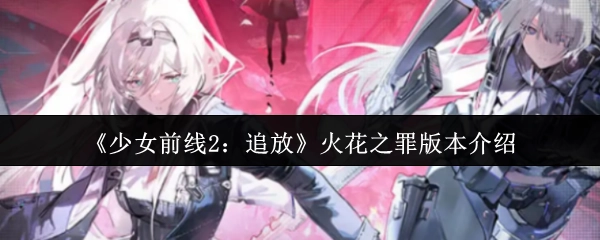 《少女前线2：追放》“火花之罪”版本相关介绍