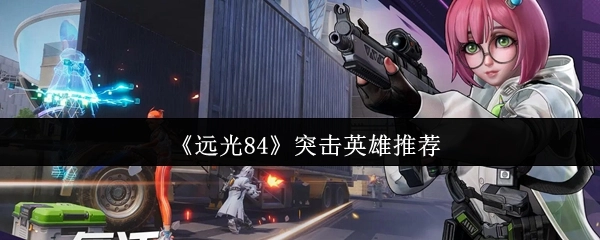 《远光84》中推荐的突击英雄
