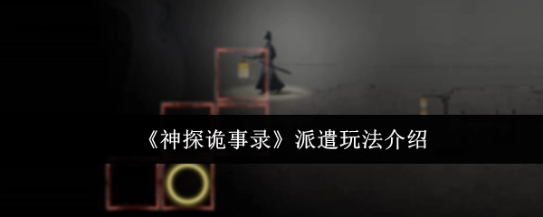 《神探诡事录》之中派遣玩法的介绍