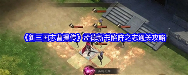 《新三国志曹操传》中孟德新书陷阵之志的通关攻略