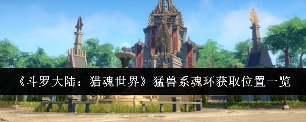 《斗罗大陆：猎魂世界》猛兽系魂环获取地点汇总