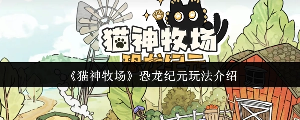 《猫神牧场》之恐龙纪元玩法详细介绍