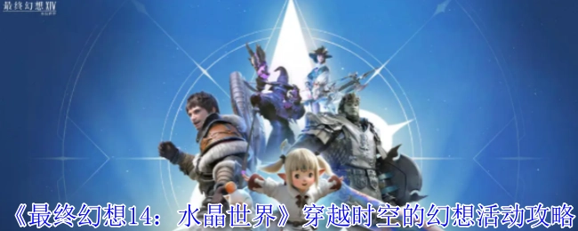 《最终幻想14：水晶世界》之穿越时空幻想活动的攻略指南