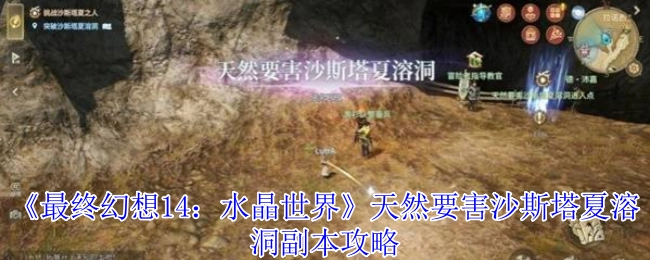 《最终幻想14：水晶世界》中天然要害沙斯塔夏溶洞副本的详细攻略