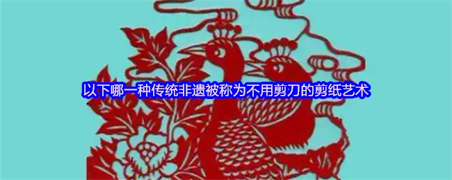 以下哪种传统非遗有着“不用剪刀的剪纸艺术”之称？