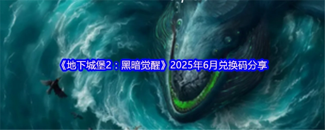 分享2025年6月《地下城堡2：黑暗觉醒》的兑换码