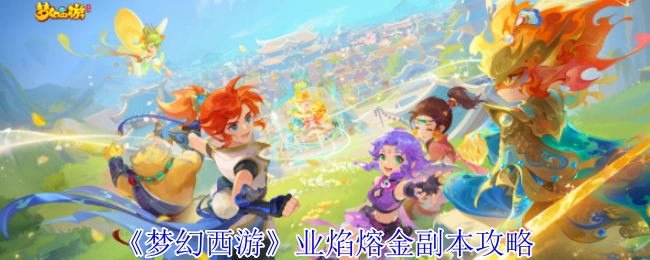 梦幻西游业焰熔金副本的详细攻略