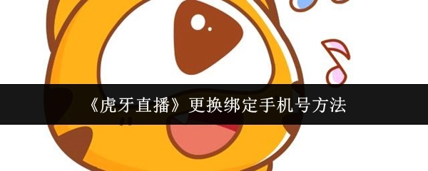 《虎牙直播》绑定手机号更换方式