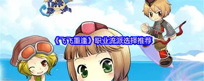 《飞飞重逢》职业流派挑选推荐