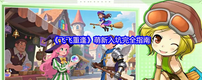 《飞飞重逢》新手入坑全方位指南