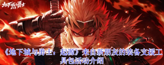 《地下城与勇士：起源》新朋友装备支援工具包活动说明