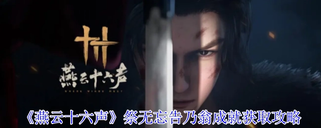 《燕云十六声》“祭无忘告乃翁”成就的获取攻略