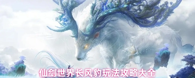 仙剑世界长风豹玩法全攻略汇总