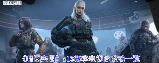 《暗区突围》S13赛季电视台变动情况全知晓