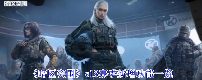 《暗区突围》s13赛季全新功能大揭秘