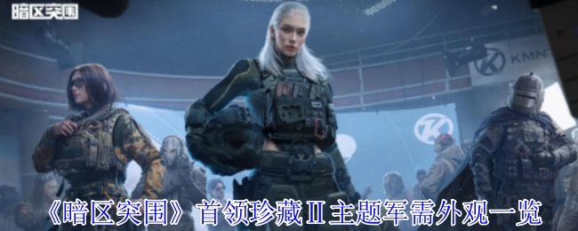 《暗区突围》首领珍藏Ⅱ主题军需外观详细展示