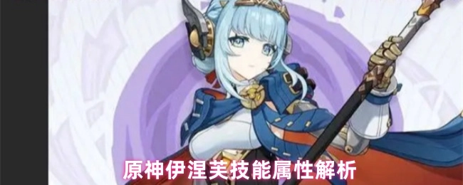 《原神伊涅芙技能属性全方位剖析》