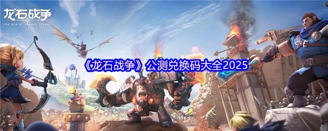 2025年《龙石战争》公测兑换码汇总