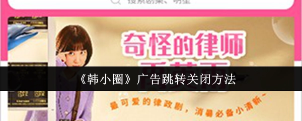 《韩小圈》广告跳转如何关闭的方法