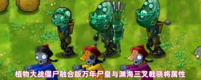 植物大战僵尸融合版本中万年尸皇与渊海三叉戟骁将的属性