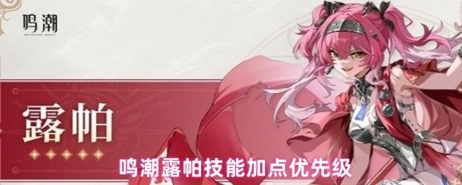 鸣潮露帕技能加点的优先顺序