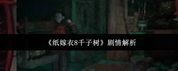 深度解析《纸嫁衣8千子树》的剧情