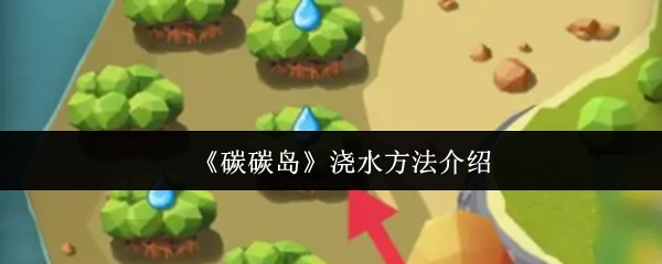 关于《碳碳岛》浇水方法的讲解