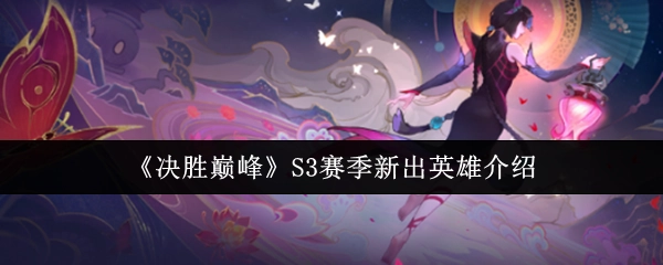《决胜巅峰》S3赛季全新英雄详细介绍