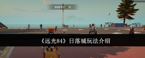 《远光84》日落城玩法详细讲解