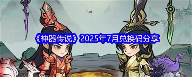 分享2025年7月《神器传说》的兑换码