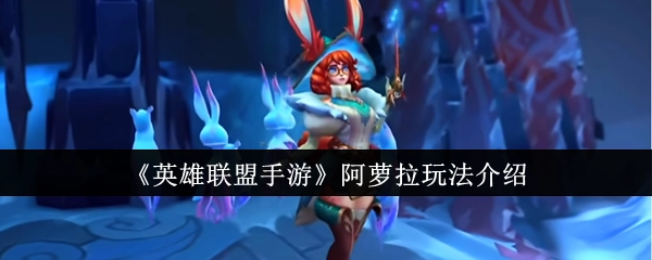 《英雄联盟手游》中阿萝拉的玩法讲解