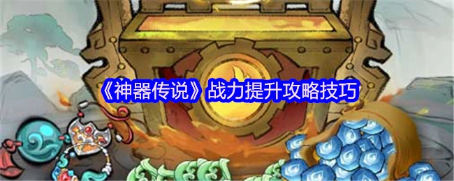 《神器传说》战力提升的攻略与技巧