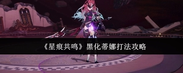《星痕共鸣》中黑化蒂娜的打法攻略