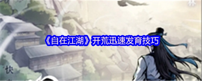 《自在江湖》快速开荒发育的实用技巧
