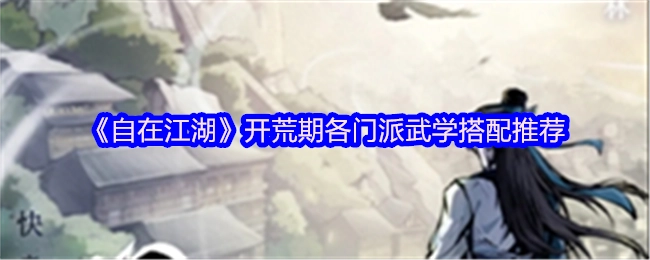 《自在江湖》开荒阶段各门派武学搭配建议
