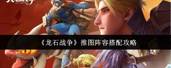《龙石战争》推图阵容搭配的详细攻略